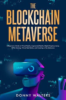 The Blockchain Metaverse: A Beginner’s Guide to Virtual Reality, Augmented Reality, Digital Cryptocurrency, NFTs, Gaming, Virtual Real Estate, and Investing in the Metaverse by Donny Walters